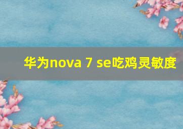 华为nova 7 se吃鸡灵敏度